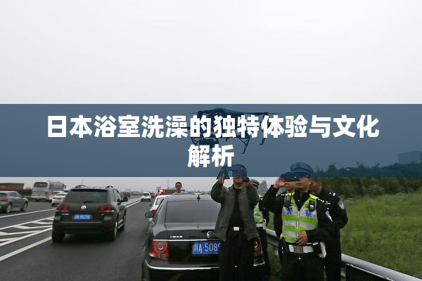 日本浴室洗澡的独特体验与文化解析