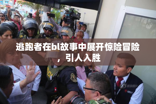 逃跑者在bl故事中展开惊险冒险，引人入胜