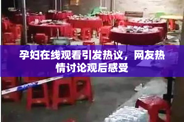 孕妇在线观看引发热议，网友热情讨论观后感受