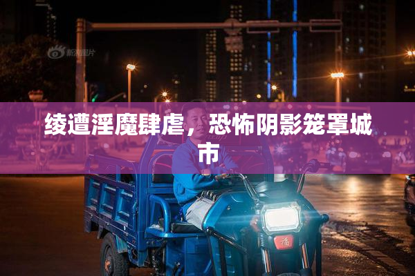 绫遭淫魔肆虐，恐怖阴影笼罩城市