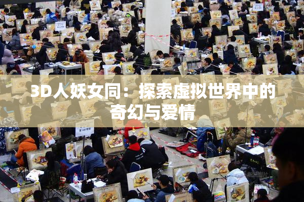 3D人妖女同：探索虚拟世界中的奇幻与爱情