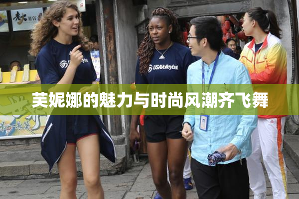 芙妮娜的魅力与时尚风潮齐飞舞