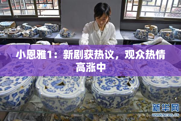 小恩雅1：新剧获热议，观众热情高涨中