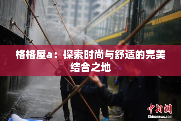 格格屋a：探索时尚与舒适的完美结合之地