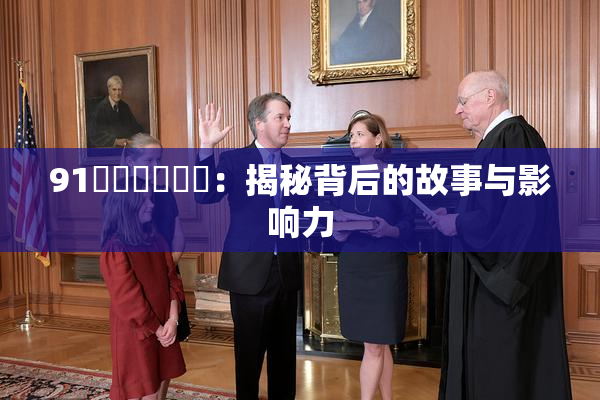 91❌‌❌‌❌‌：揭秘背后的故事与影响力