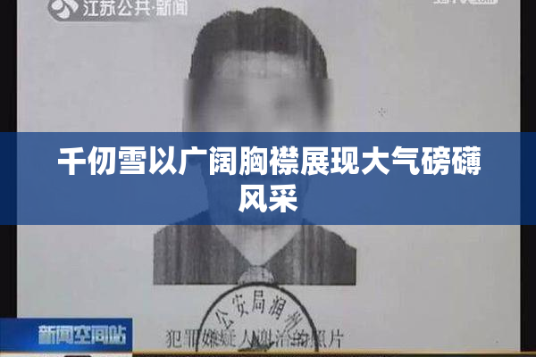千仞雪以广阔胸襟展现大气磅礴风采
