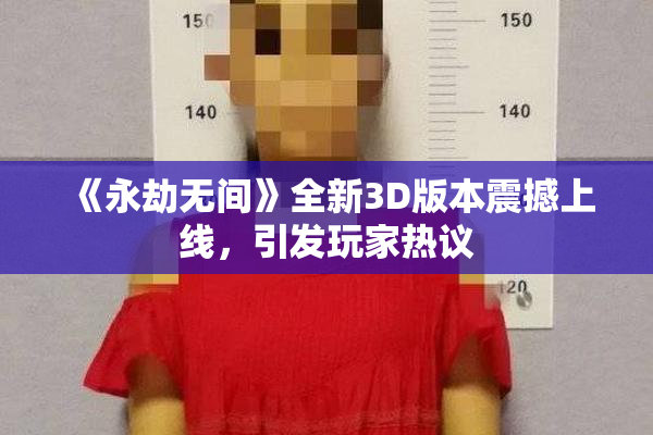 《永劫无间》全新3D版本震撼上线，引发玩家热议