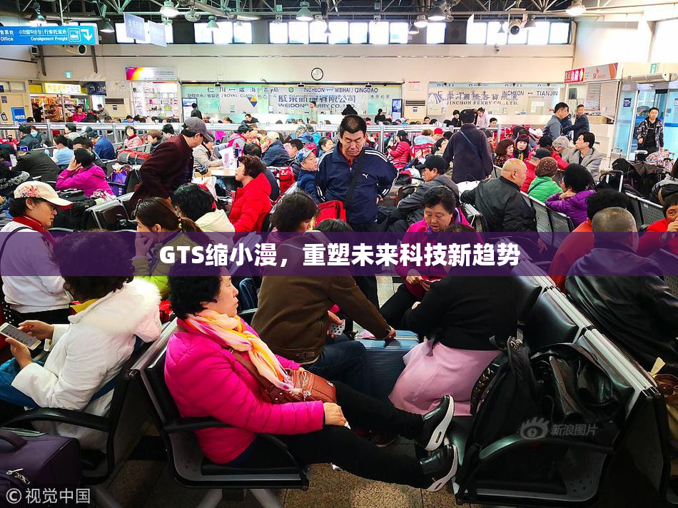 GTS缩小漫，重塑未来科技新趋势