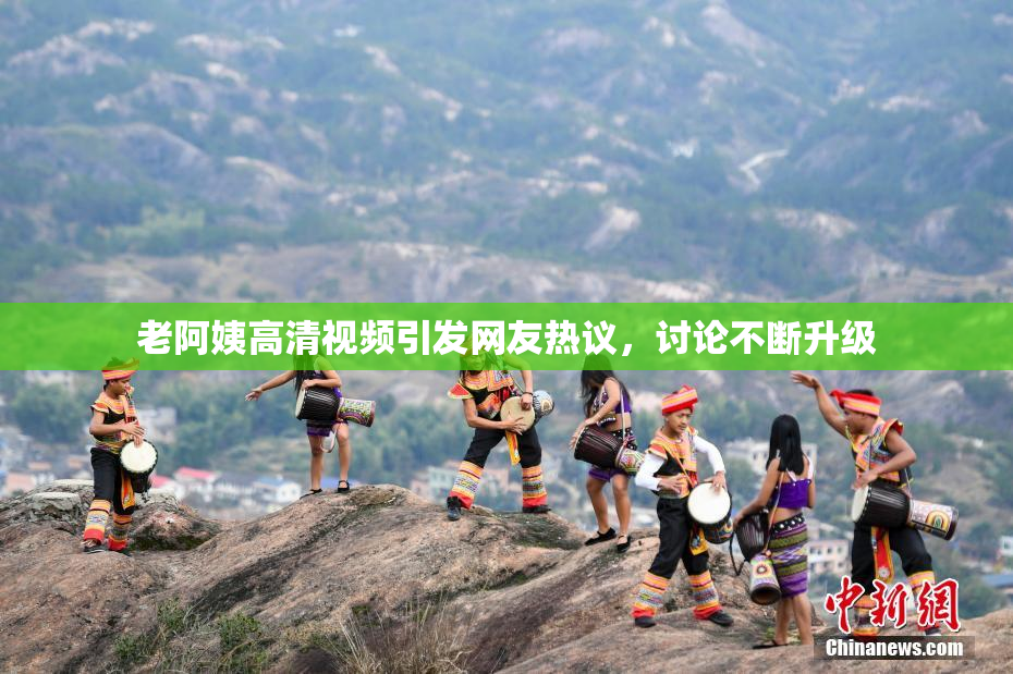 老阿姨高清视频引发网友热议，讨论不断升级