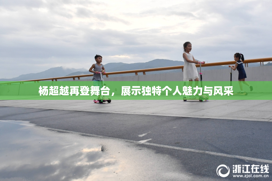 杨超越再登舞台，展示独特个人魅力与风采