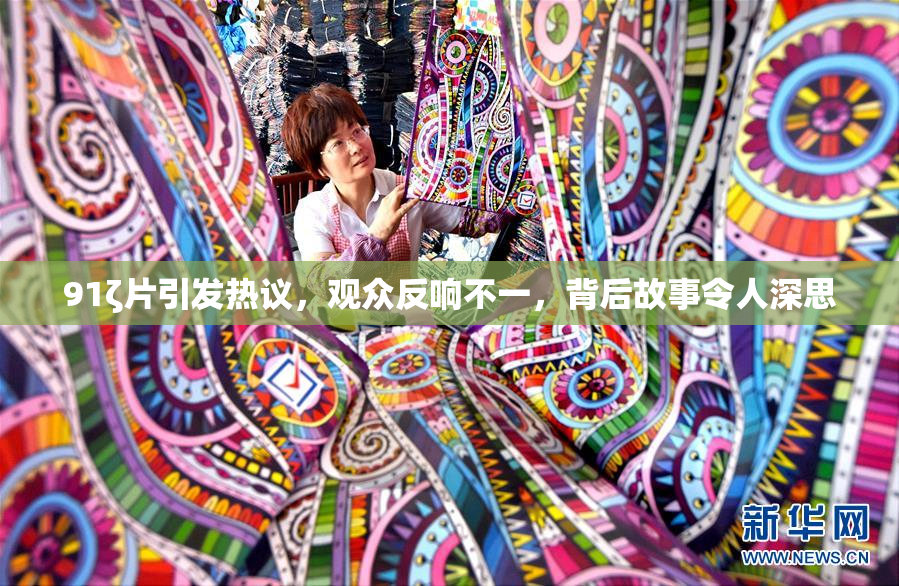 91ζ片引发热议，观众反响不一，背后故事令人深思