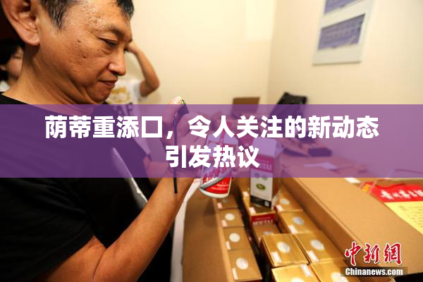 荫蒂重添囗，令人关注的新动态引发热议