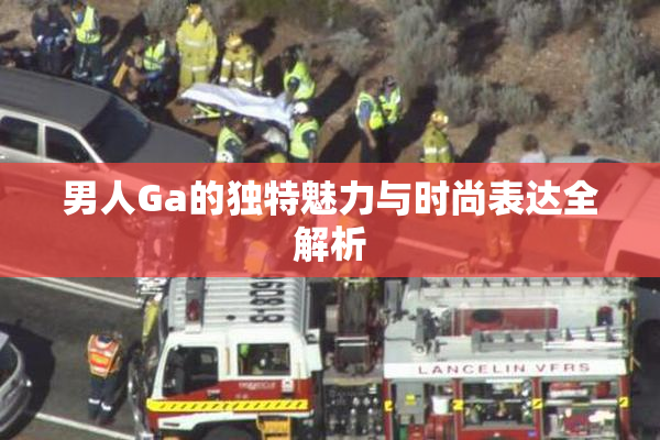 男人Ga的独特魅力与时尚表达全解析