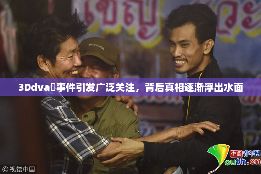 3Ddva婬事件引发广泛关注，背后真相逐渐浮出水面