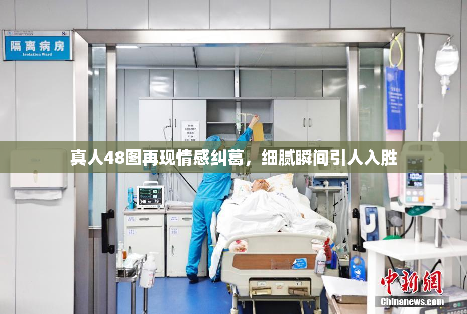 真人48图再现情感纠葛，细腻瞬间引人入胜