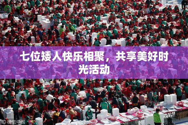 七位矮人快乐相聚，共享美好时光活动