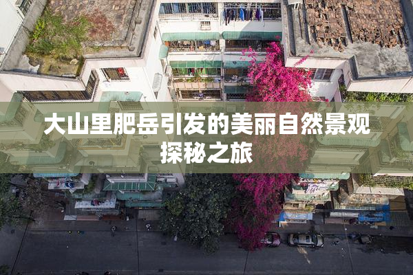 大山里肥岳引发的美丽自然景观探秘之旅