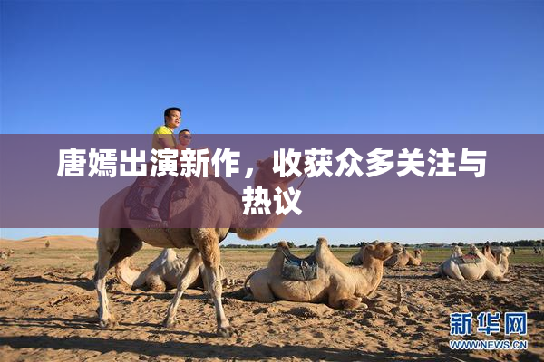 唐嫣出演新作，收获众多关注与热议