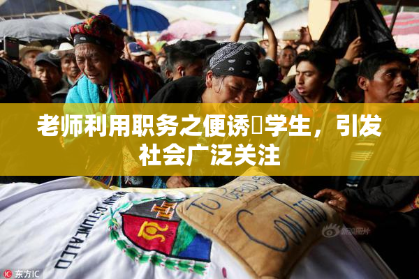 老师利用职务之便诱奷学生，引发社会广泛关注