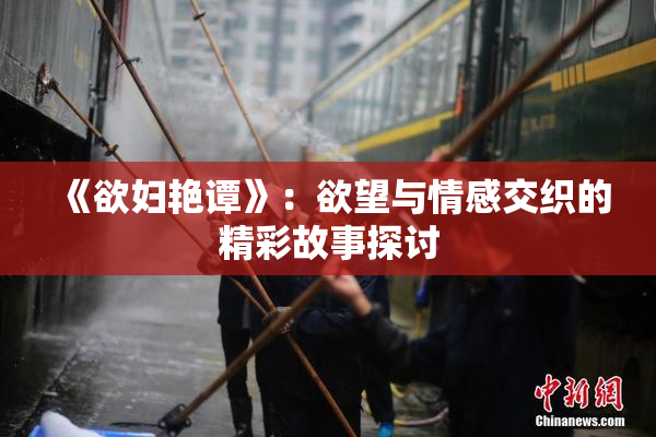 《欲妇艳谭》：欲望与情感交织的精彩故事探讨