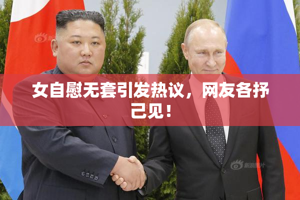 女自慰无套引发热议，网友各抒己见！