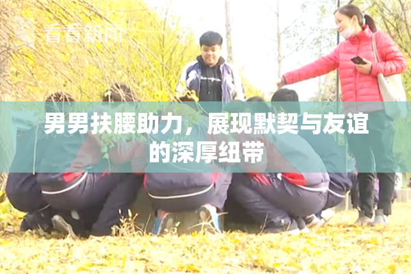 男男扶腰助力，展现默契与友谊的深厚纽带