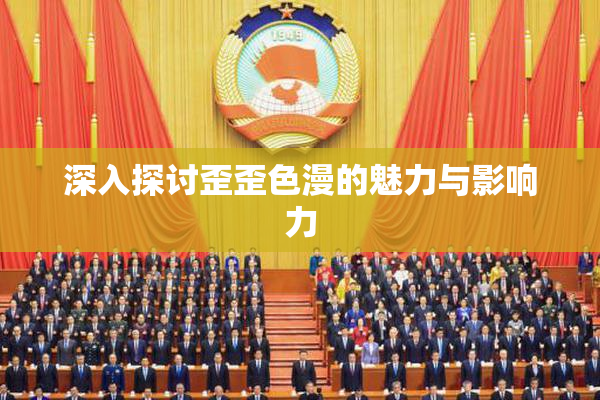深入探讨歪歪色漫的魅力与影响力