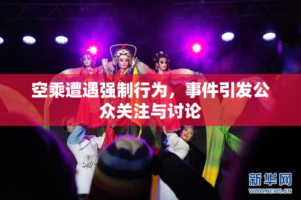 空乘遭遇强制行为，事件引发公众关注与讨论