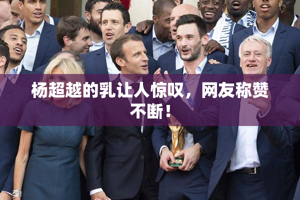 杨超越的乳让人惊叹，网友称赞不断！