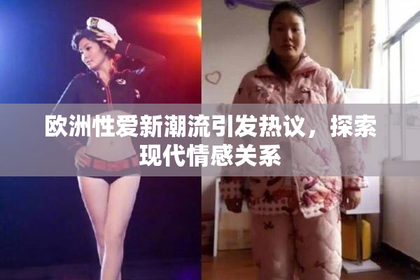 欧洲性爱新潮流引发热议，探索现代情感关系