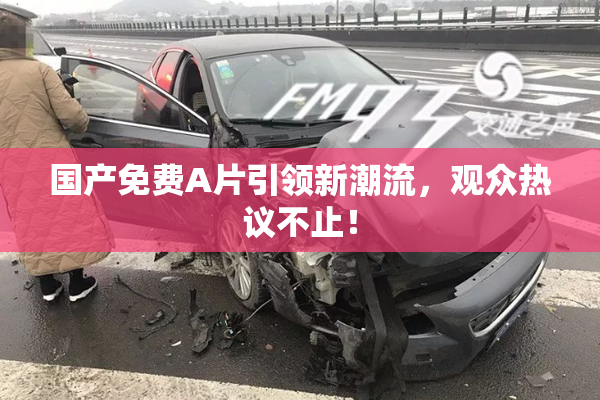 国产免费A片引领新潮流，观众热议不止！