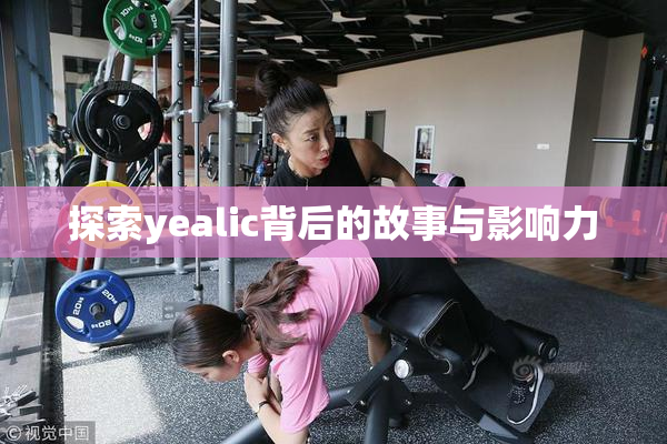 探索yealic背后的故事与影响力