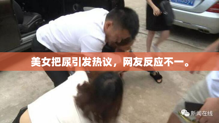 美女把尿引发热议，网友反应不一。