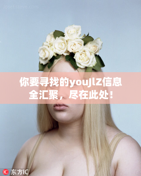 你要寻找的youJlZ信息全汇聚，尽在此处！