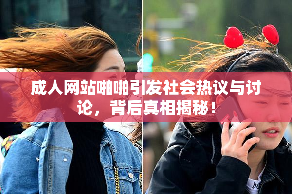 成人网站啪啪引发社会热议与讨论，背后真相揭秘！