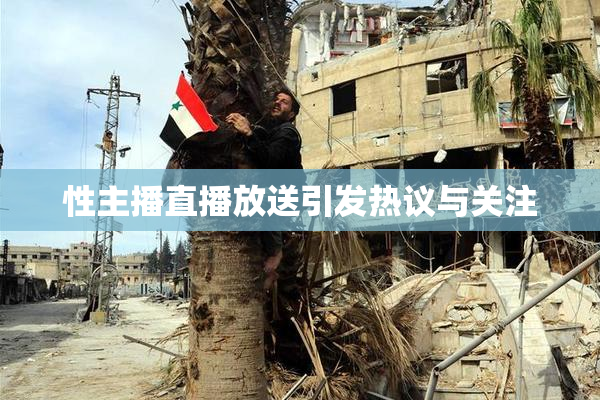 性主播直播放送引发热议与关注