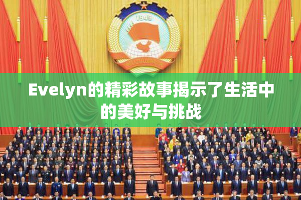 Evelyn的精彩故事揭示了生活中的美好与挑战