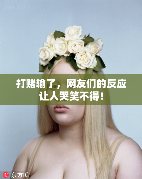 打赌输了，网友们的反应让人哭笑不得！