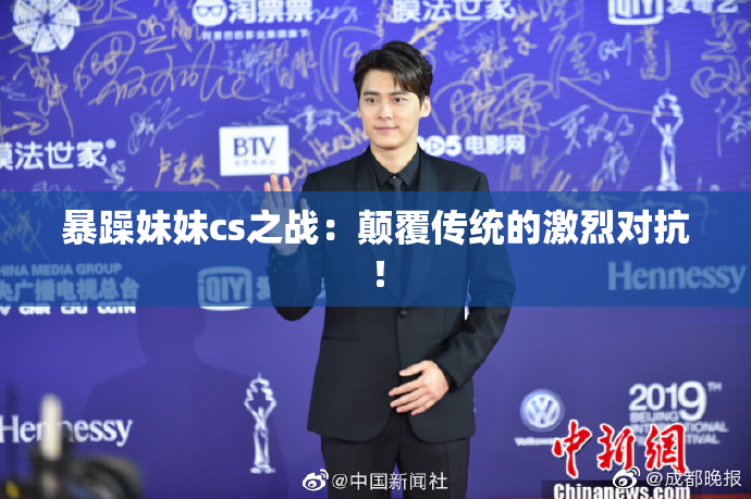 暴躁妹妹cs之战：颠覆传统的激烈对抗！