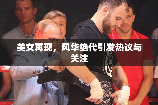 美女再现，风华绝代引发热议与关注
