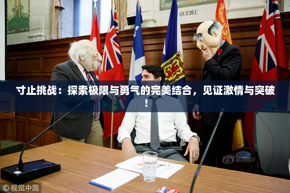 寸止挑战：探索极限与勇气的完美结合，见证激情与突破！