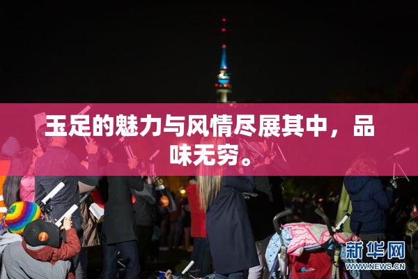 玉足的魅力与风情尽展其中，品味无穷。