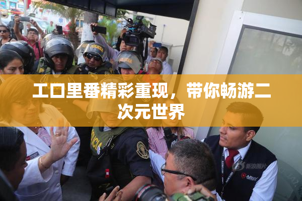 工口里番精彩重现，带你畅游二次元世界