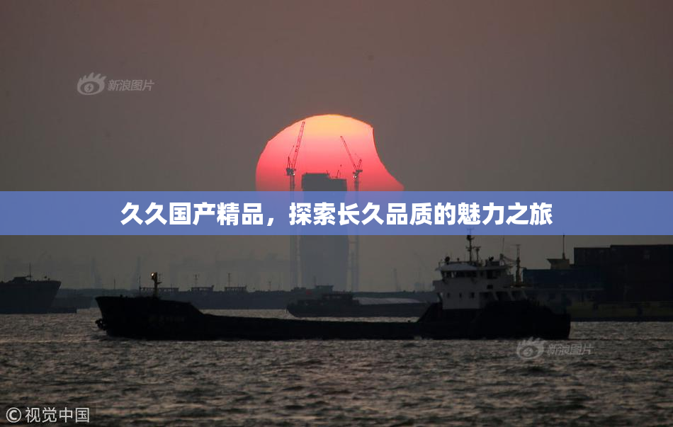 久久国产精品，探索长久品质的魅力之旅