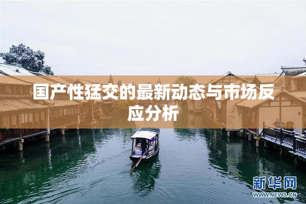 国产性猛交的最新动态与市场反应分析