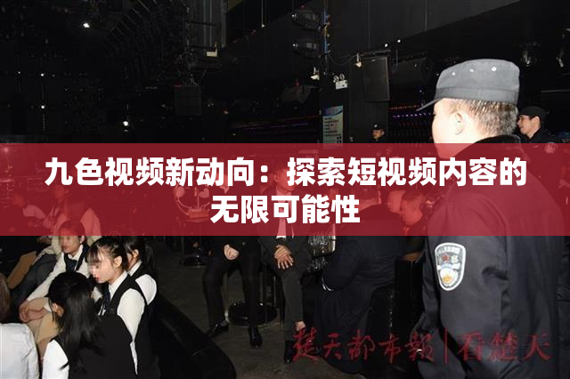 九色视频新动向：探索短视频内容的无限可能性