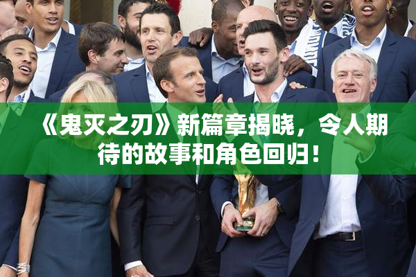 《鬼灭之刃》新篇章揭晓，令人期待的故事和角色回归！