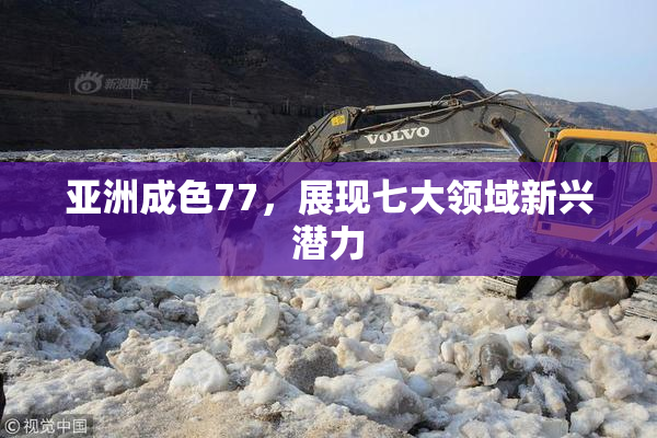 亚洲成色77，展现七大领域新兴潜力