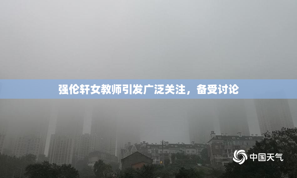 强伦轩女教师引发广泛关注，备受讨论