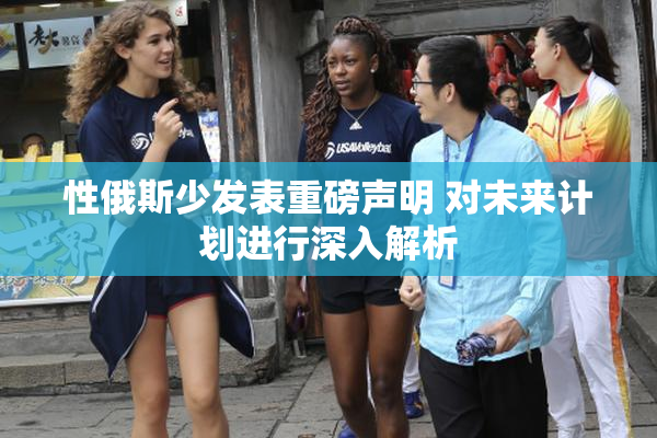 性俄斯少发表重磅声明 对未来计划进行深入解析